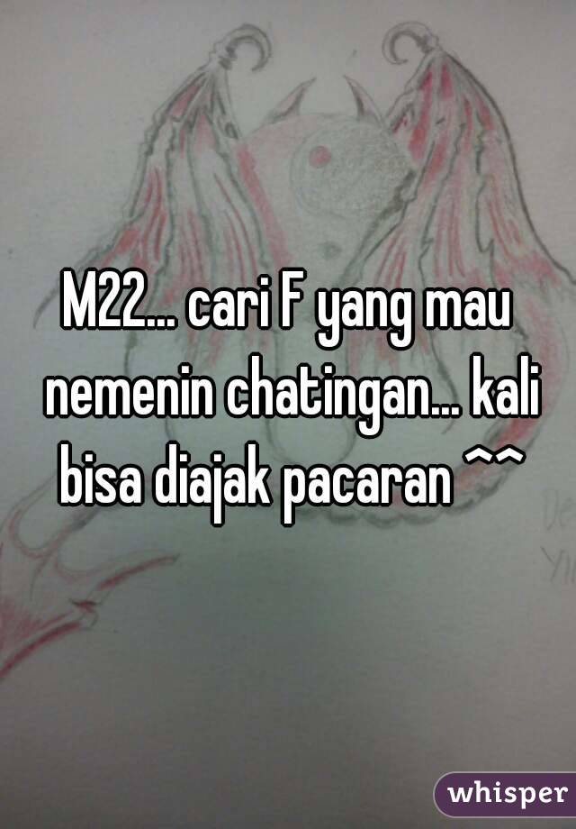 M22... cari F yang mau nemenin chatingan... kali bisa diajak pacaran ^^