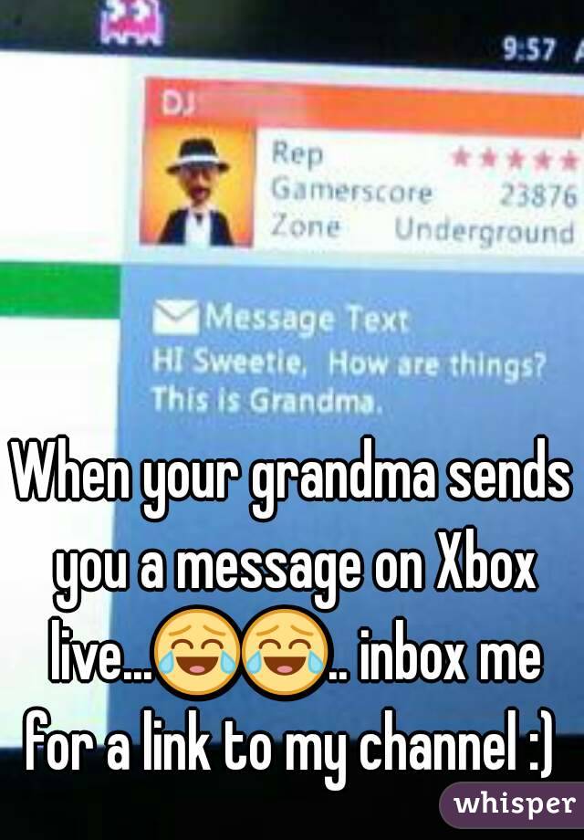 When your grandma sends you a message on Xbox live...😂😂.. inbox me for a link to my channel :) 