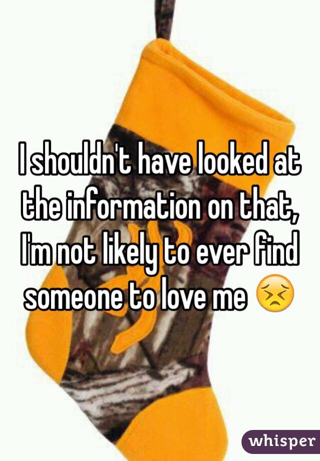 I shouldn't have looked at the information on that, I'm not likely to ever find someone to love me 😣