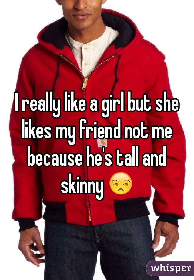 I really like a girl but she likes my friend not me because he's tall and skinny 😒