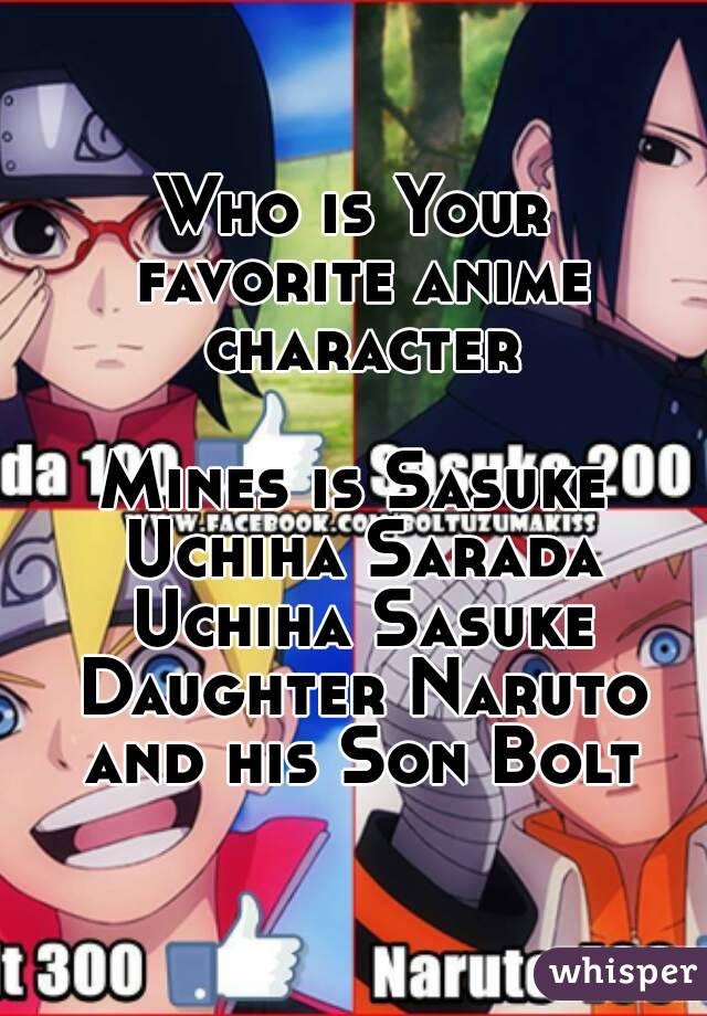Who is Your favorite anime character

Mines is Sasuke Uchiha Sarada Uchiha Sasuke Daughter Naruto and his Son Bolt