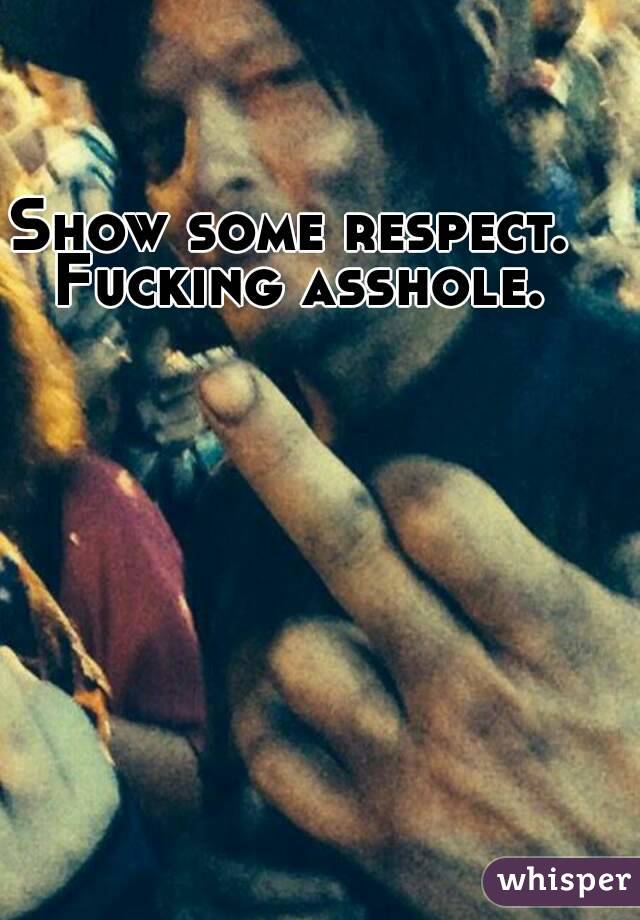 Show some respect. Fucking asshole.