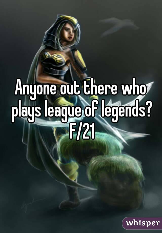 Anyone out there who plays league of legends? F/21