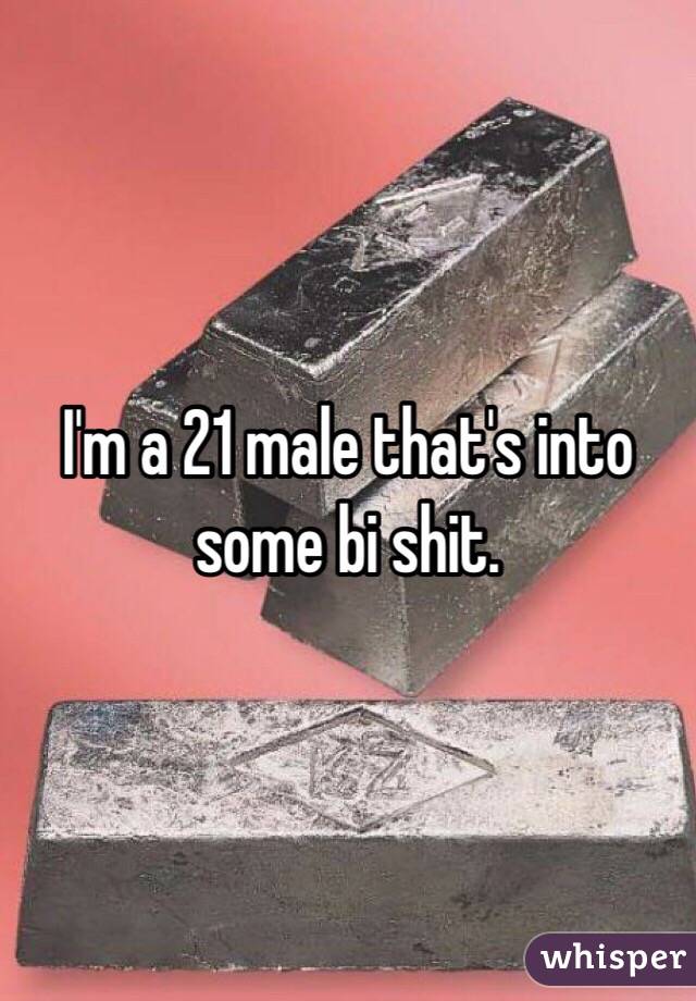 I'm a 21 male that's into some bi shit. 
