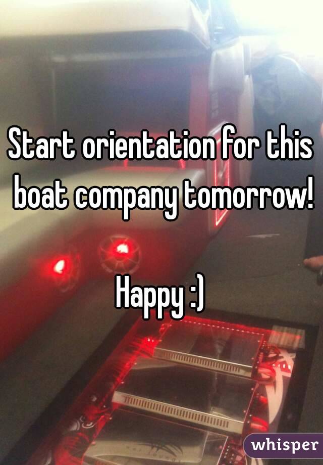 Start orientation for this boat company tomorrow! 
Happy :)