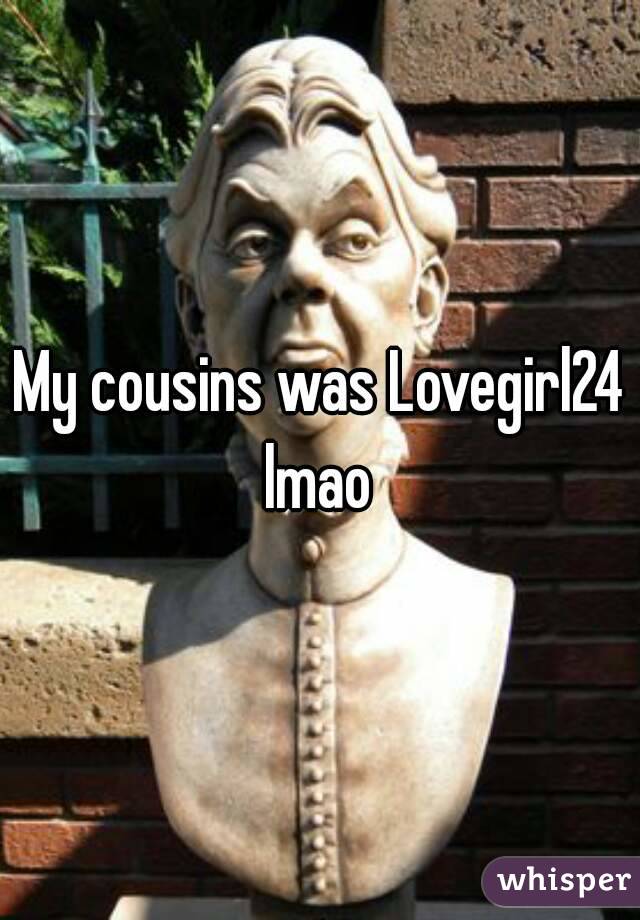 My cousins was Lovegirl24 lmao 