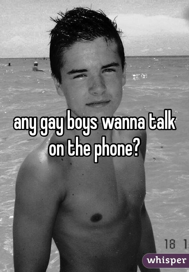 any gay boys wanna talk on the phone?