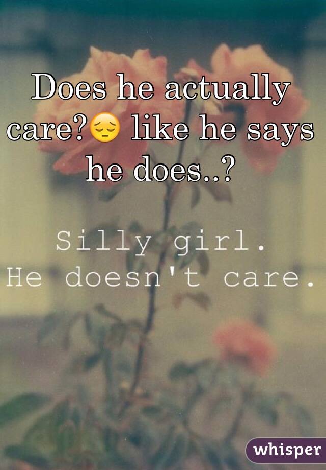 Does he actually care?😔 like he says he does..?
