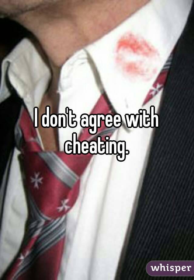 I don't agree with cheating. 