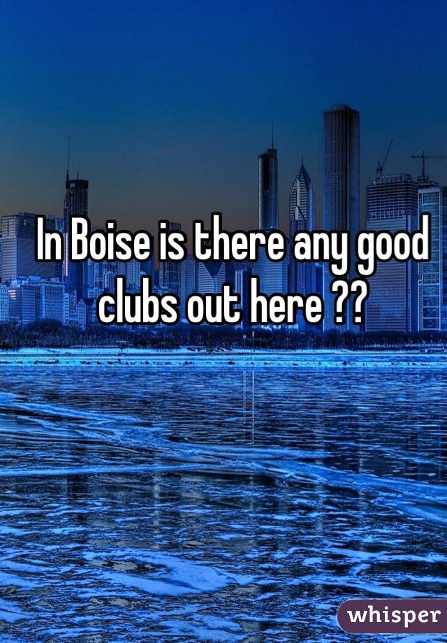 In Boise is there any good clubs out here ??
