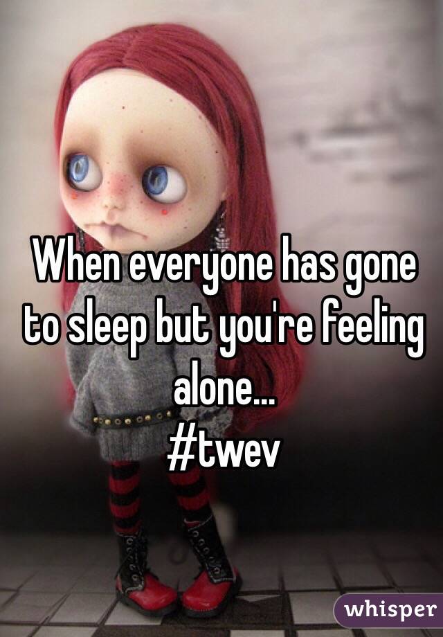 When everyone has gone to sleep but you're feeling alone... 
#twev