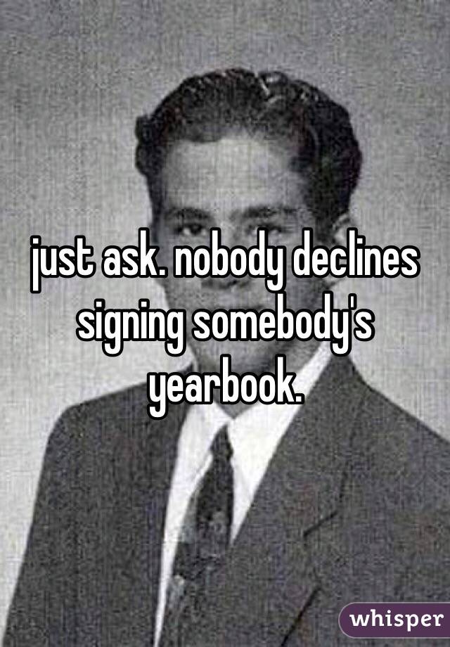 just ask. nobody declines signing somebody's yearbook. 