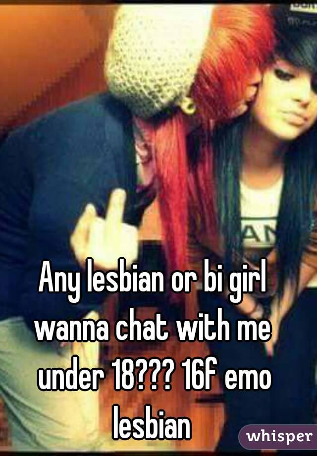 Any lesbian or bi girl wanna chat with me  under 18??? 16f emo lesbian 