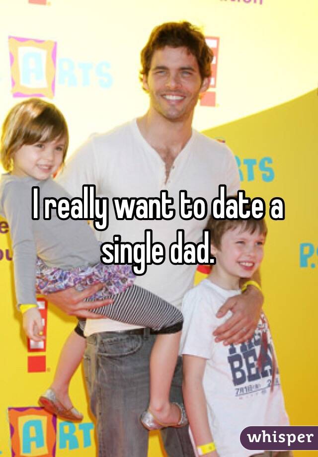 I really want to date a single dad. 