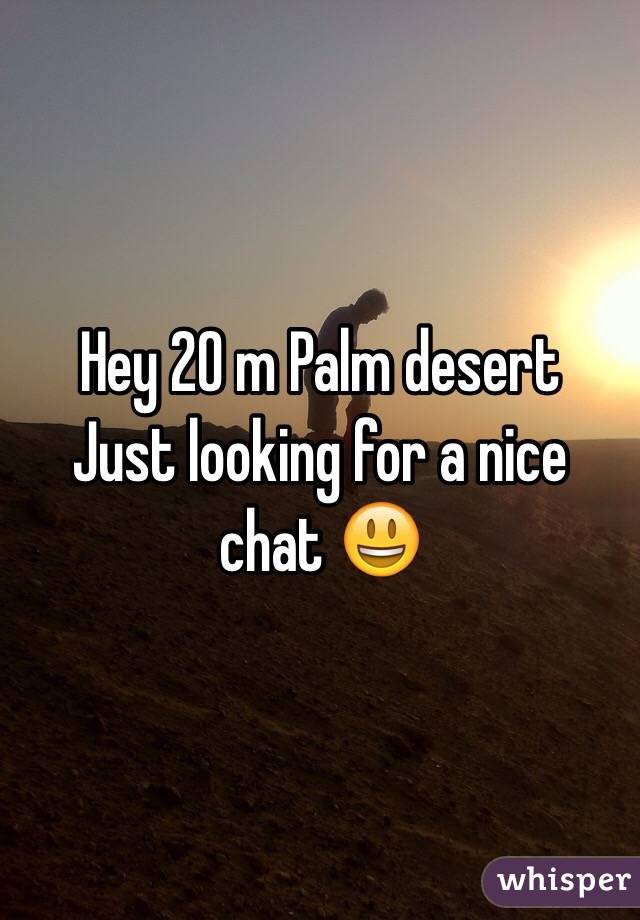 Hey 20 m Palm desert 
Just looking for a nice chat 😃