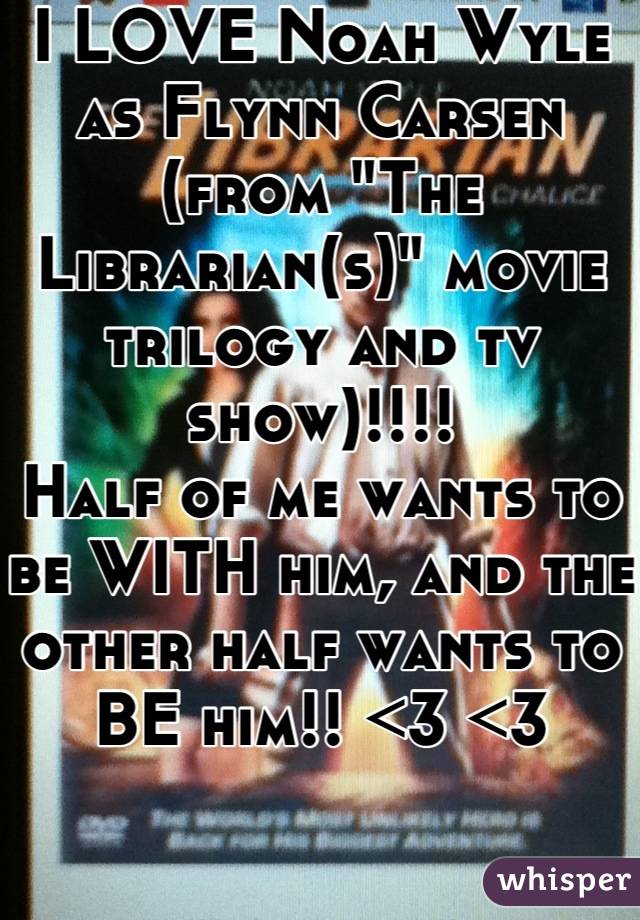 I LOVE Noah Wyle as Flynn Carsen (from "The Librarian(s)" movie trilogy and tv show)!!!!
Half of me wants to be WITH him, and the other half wants to BE him!! <3 <3