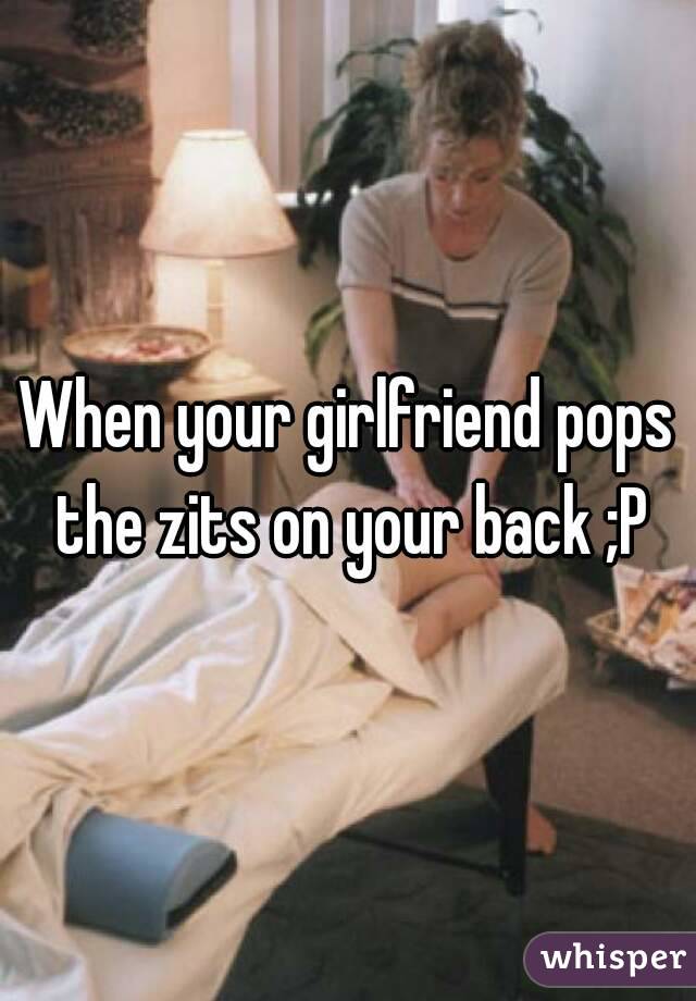 When your girlfriend pops the zits on your back ;P