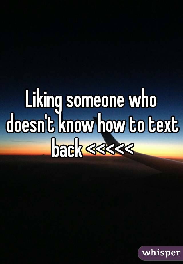 Liking someone who doesn't know how to text back <<<<<