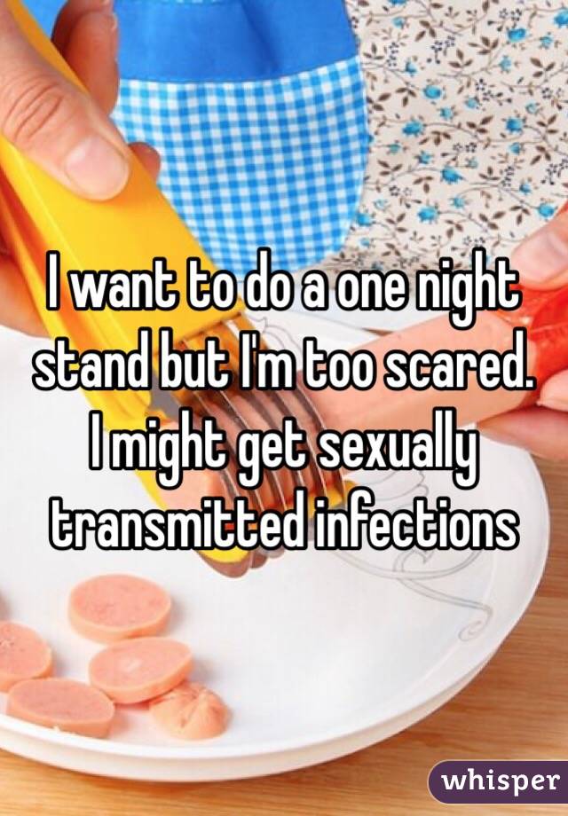 I want to do a one night stand but I'm too scared.
I might get sexually transmitted infections