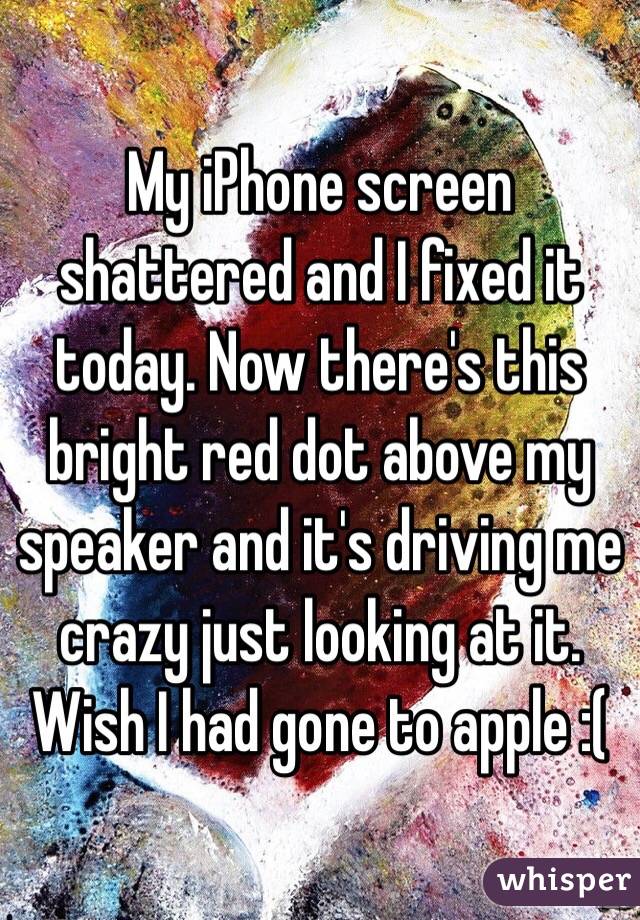 My iPhone screen shattered and I fixed it today. Now there's this bright red dot above my speaker and it's driving me crazy just looking at it. Wish I had gone to apple :(