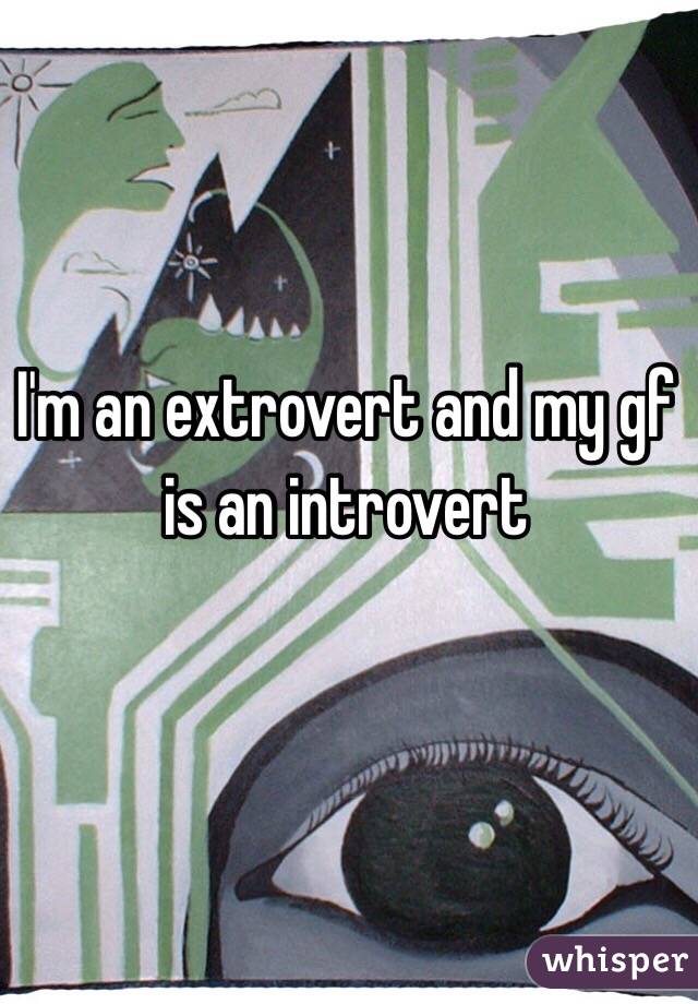 I'm an extrovert and my gf is an introvert