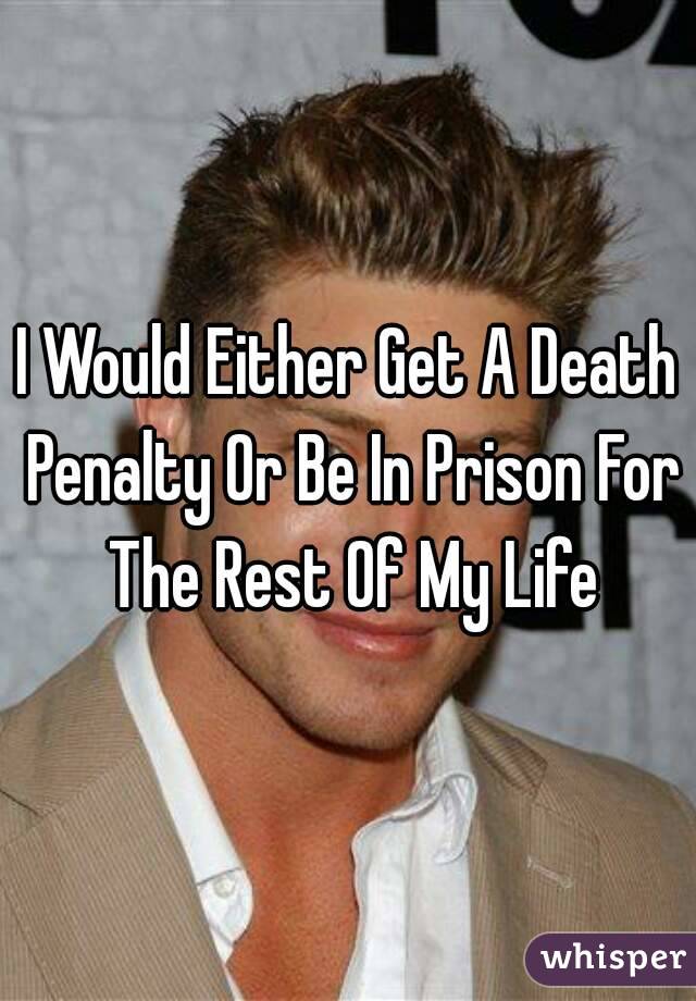 I Would Either Get A Death Penalty Or Be In Prison For The Rest Of My Life