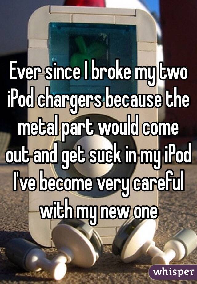Ever since I broke my two iPod chargers because the metal part would come out and get suck in my iPod I've become very careful with my new one