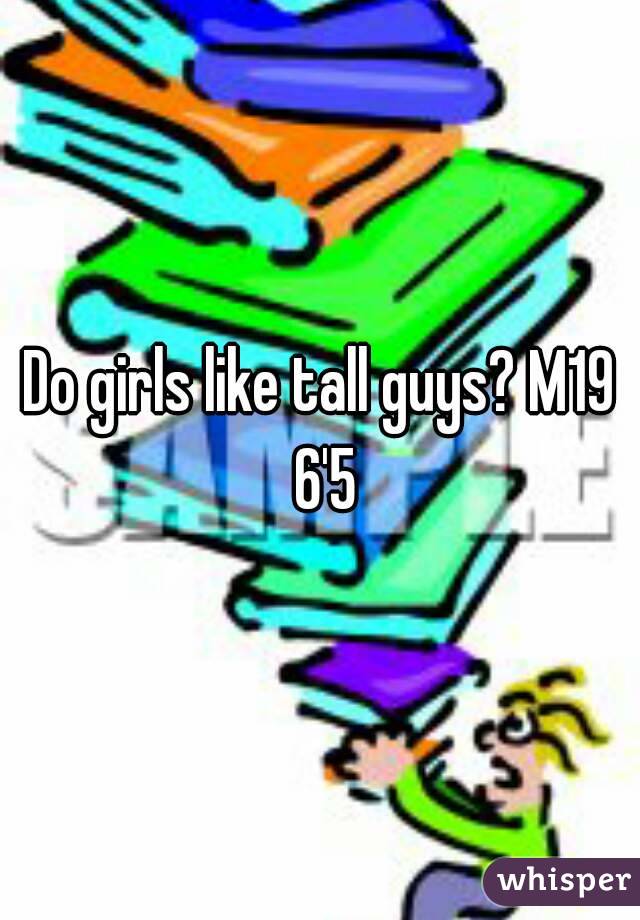 Do girls like tall guys? M19 6'5