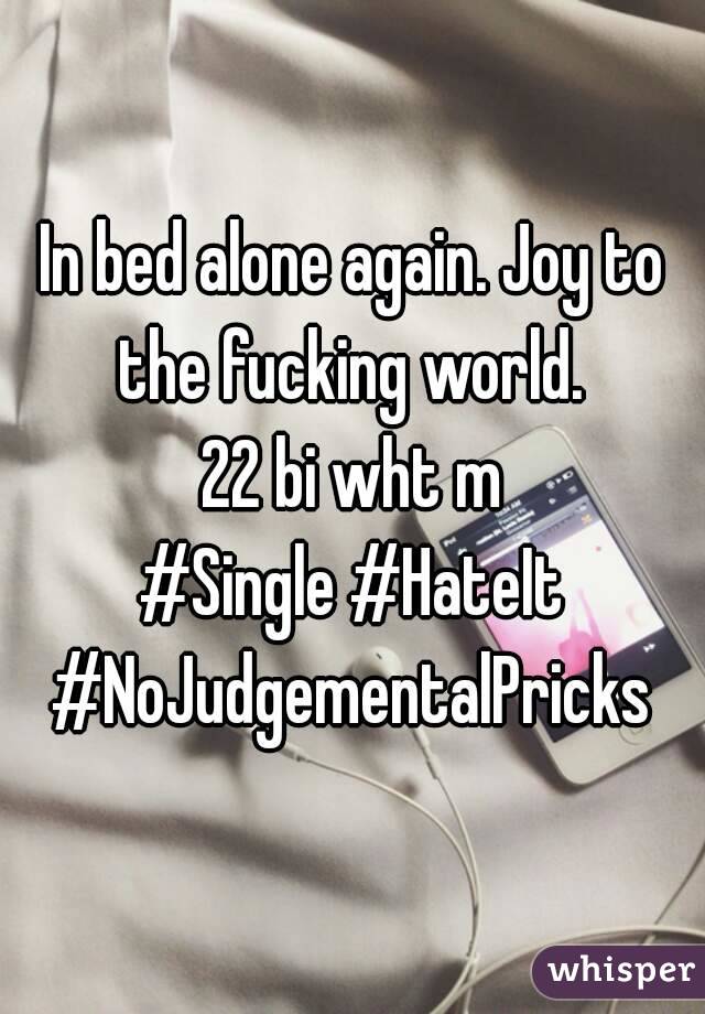 In bed alone again. Joy to the fucking world. 
22 bi wht m
#Single #HateIt
#NoJudgementalPricks