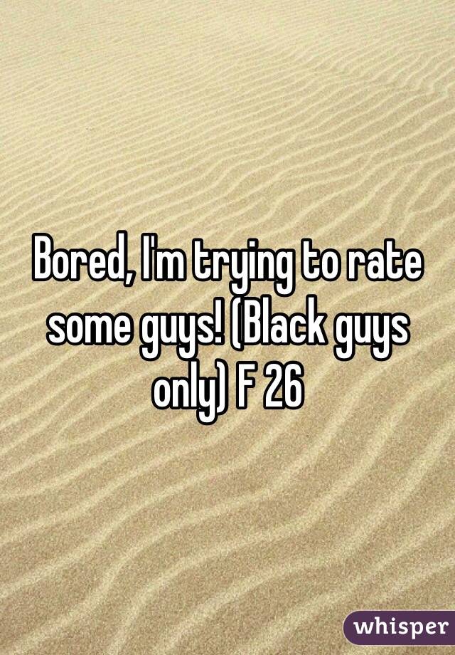 Bored, I'm trying to rate some guys! (Black guys only) F 26