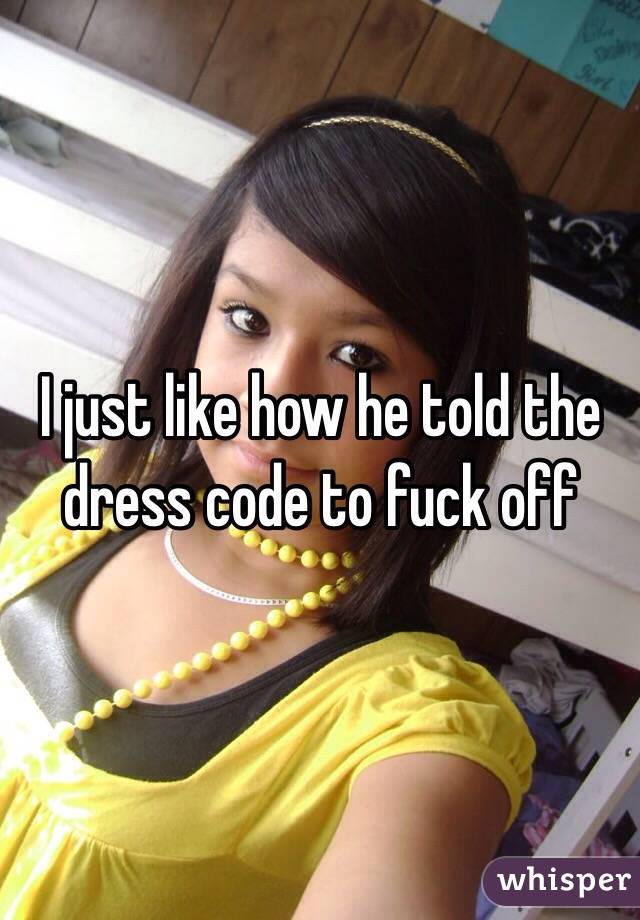 I just like how he told the dress code to fuck off