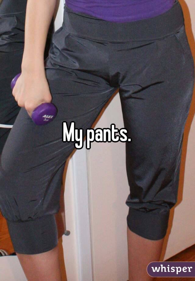 My pants.
