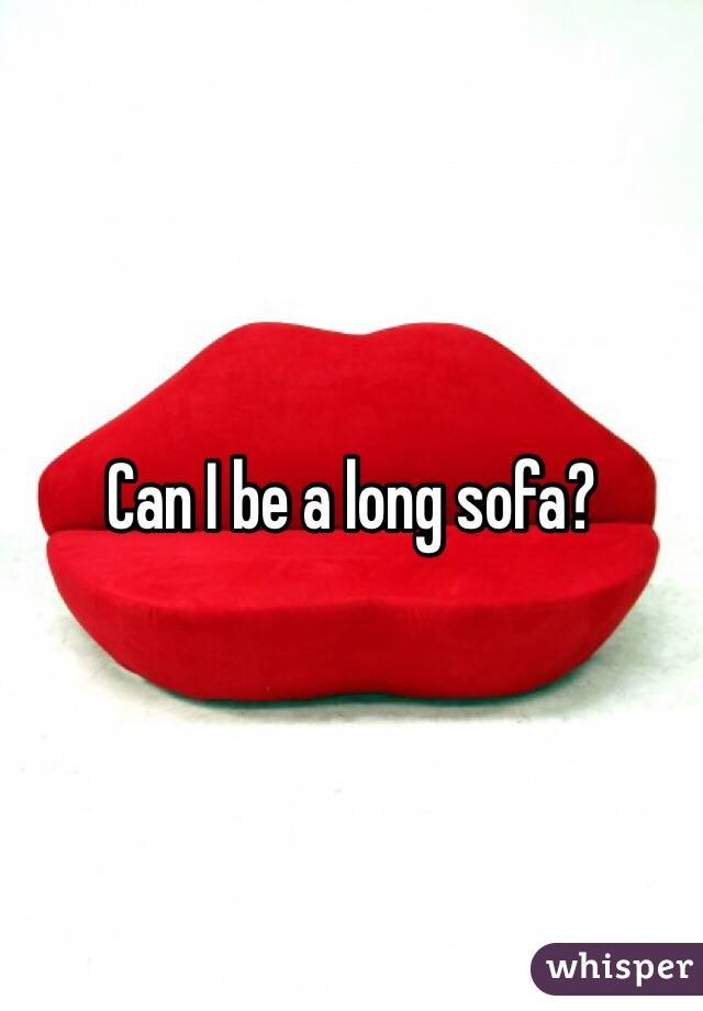 Can I be a long sofa?