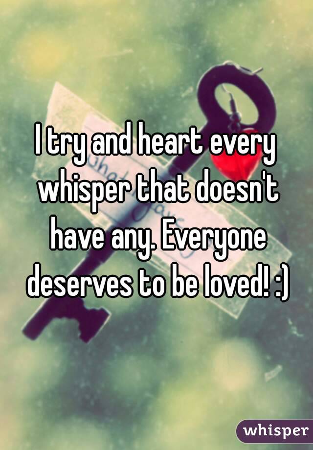 I try and heart every whisper that doesn't have any. Everyone deserves to be loved! :)