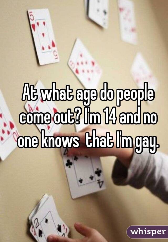 At what age do people come out? I'm 14 and no one knows  that I'm gay.