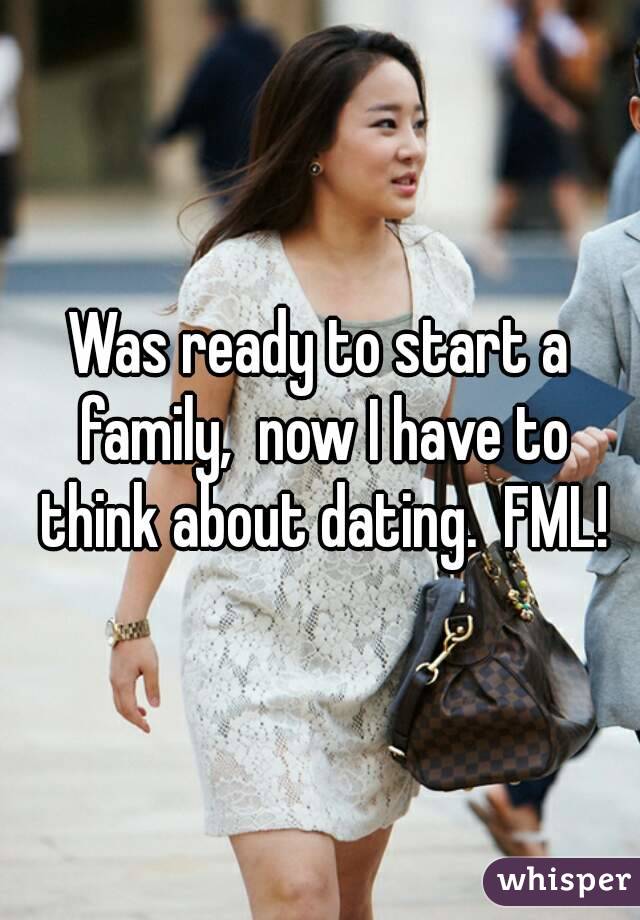 Was ready to start a family,  now I have to think about dating.  FML!