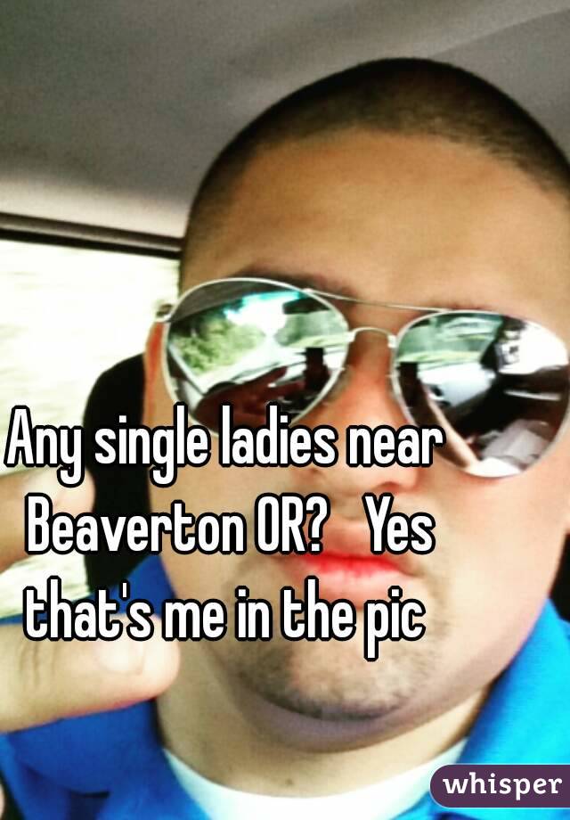 Any single ladies near Beaverton OR?   Yes that's me in the pic 