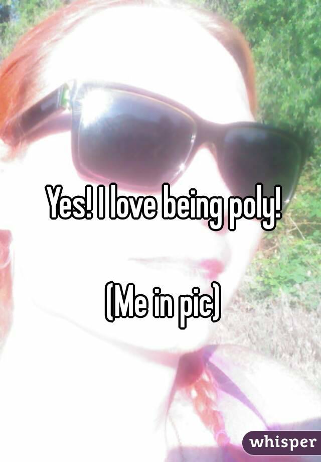 Yes! I love being poly!

(Me in pic)