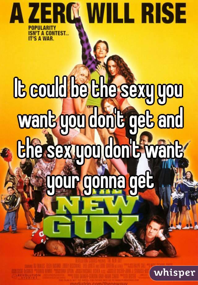 It could be the sexy you want you don't get and the sex you don't want your gonna get
