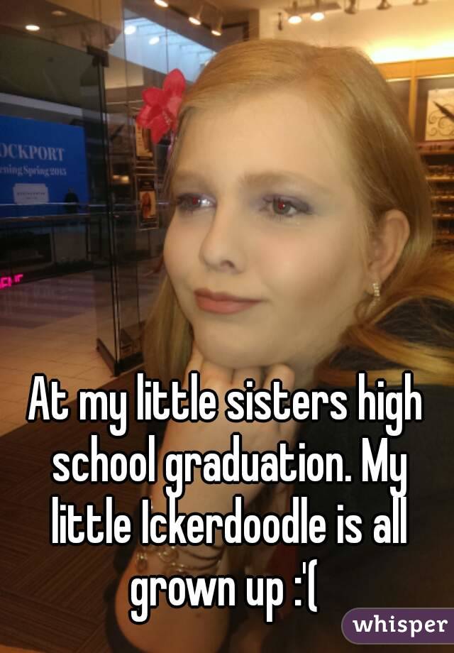 At my little sisters high school graduation. My little Ickerdoodle is all grown up :'( 