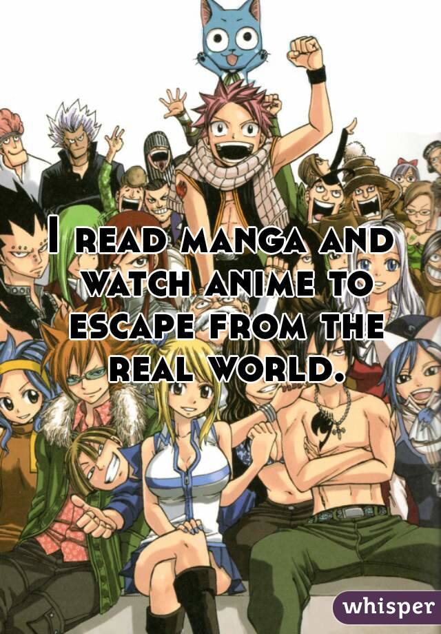 I read manga and watch anime to escape from the real world.