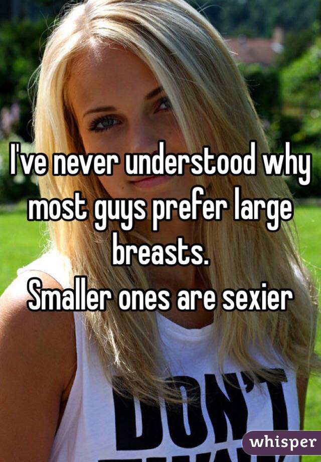 I've never understood why most guys prefer large breasts. 
Smaller ones are sexier