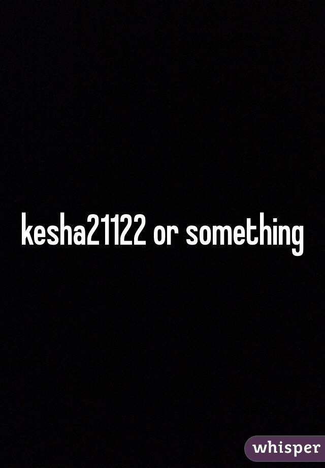  kesha21122 or something