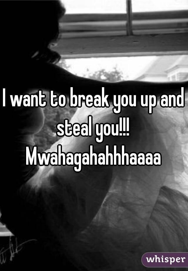 I want to break you up and steal you!!! 
Mwahagahahhhaaaa