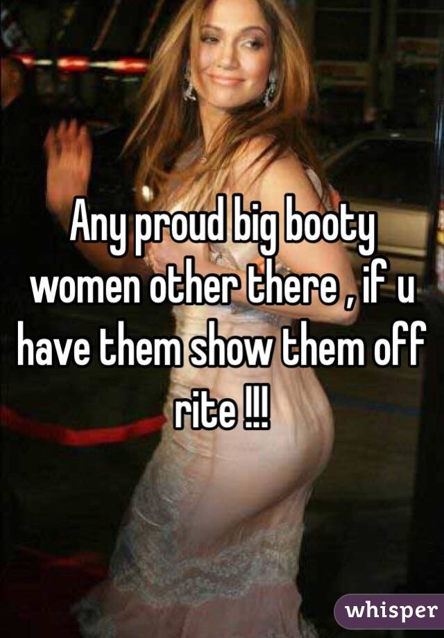 Any proud big booty women other there , if u have them show them off rite !!!
