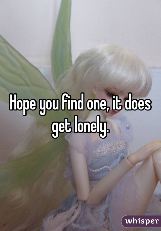 Hope you find one, it does get lonely. 