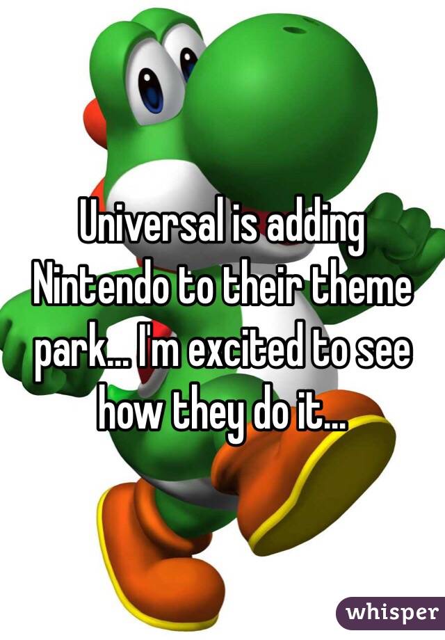 Universal is adding Nintendo to their theme park... I'm excited to see how they do it...