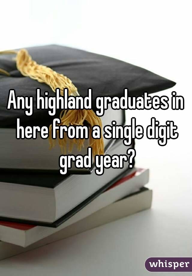 Any highland graduates in here from a single digit grad year?

