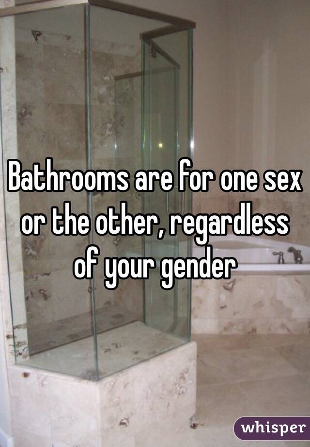 Bathrooms are for one sex or the other, regardless of your gender