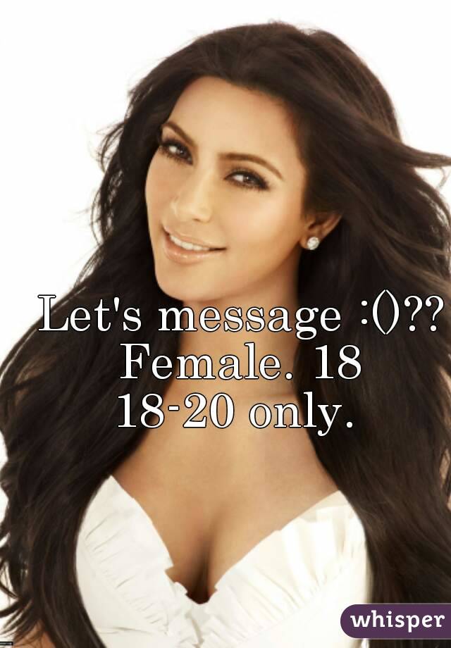 Let's message :()??
Female. 18
18-20 only. 